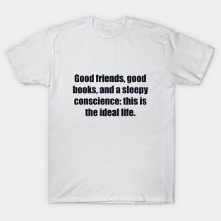 Good friends, good books, and a sleepy conscience this is the ideal life T-Shirt